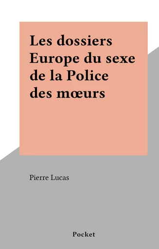 Les dossiers Europe du sexe de la Police des mœurs - Pierre Lucas - (Pocket) réédition numérique FeniXX