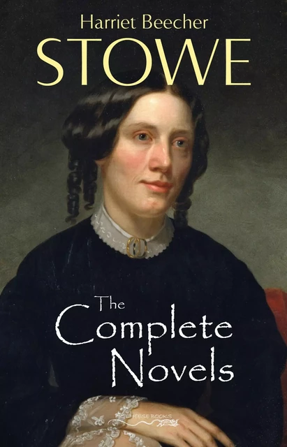 The Complete Novels of Harriet Beecher Stowe - Harriet Beecher Stowe - Harriet Beecher Stowe