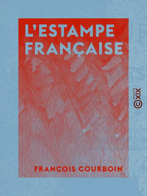 L'Estampe française - Graveurs et marchands - François Courboin - Collection XIX