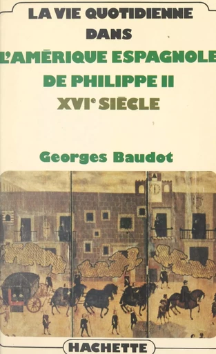 La vie quotidienne dans l'Amérique espagnole de Philippe II, XVIe siècle - Georges Baudot - (Hachette) réédition numérique FeniXX