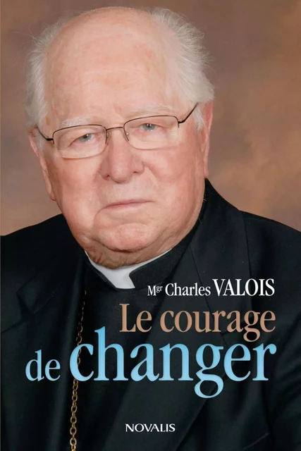 Le courage de changer - Mgr Charles Valois - Éditions Novalis