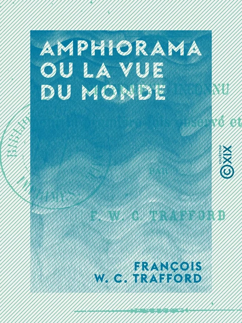 Amphiorama ou la Vue du monde - Phénomène inconnu pour la première fois observé et décrit - François W. C. Trafford - Collection XIX