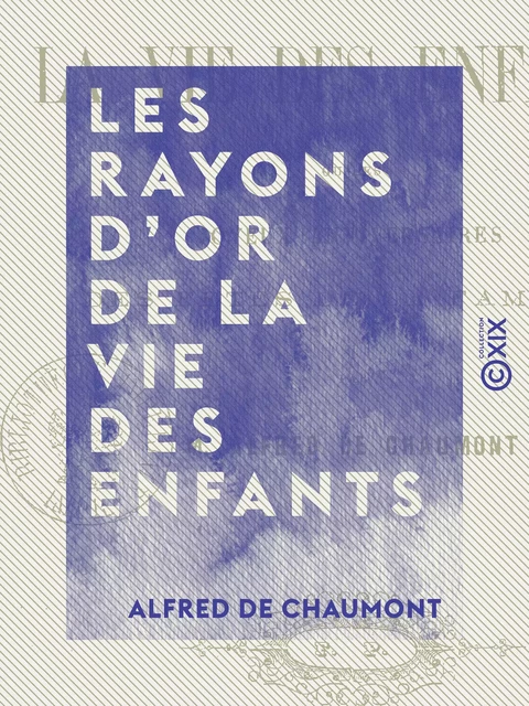 Les Rayons d'or de la vie des enfants - Ou les Joyeux anniversaires des fêtes de la famille - Alfred de Chaumont - Collection XIX