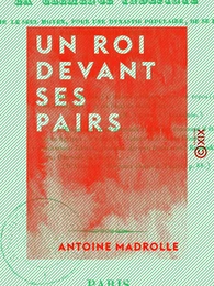 Un roi devant ses pairs, où l'on considère la clémence indéfinie comme le seul moyen, pour une dynastie populaire, de se faire pardonner son origine, par A.-M. Madrolle