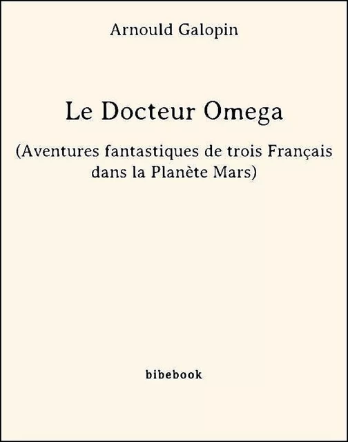 Le Docteur Omega (Aventures fantastiques de trois Français dans la Planète Mars) - Arnould Galopin - Bibebook