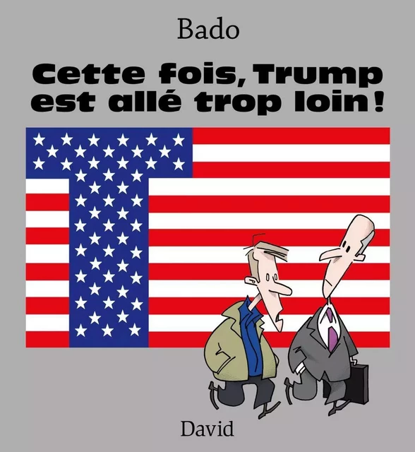 Cette fois, Trump est allé trop loin ! -  Bado - Éditions David