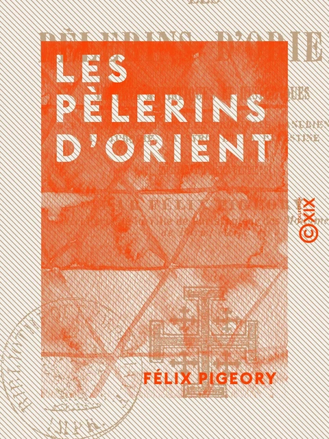 Les Pèlerins d'Orient - Lettres artistiques et historiques sur un voyage dans les Provinces danubiennes, la Turquie, la Syrie et la Palestine - Félix Pigeory - Collection XIX