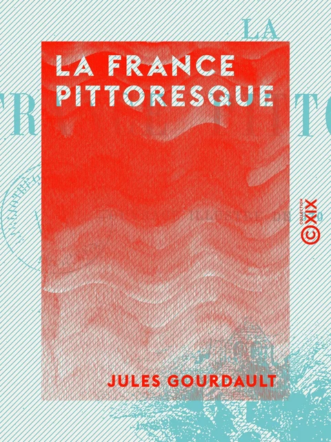 La France pittoresque - Jules Gourdault - Collection XIX