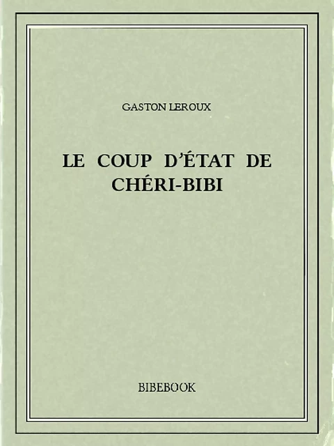 Le coup d'État de Chéri-Bibi - Gaston Leroux - Bibebook