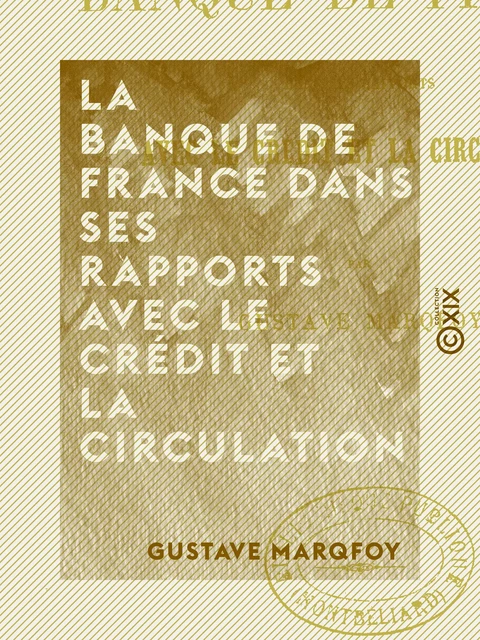 La Banque de France dans ses rapports avec le crédit et la circulation - Gustave Marqfoy - Collection XIX