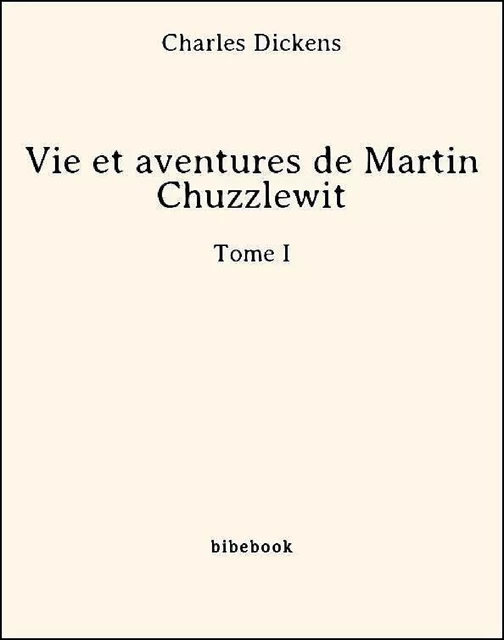 Vie et aventures de Martin Chuzzlewit - Tome I - Charles Dickens - Bibebook