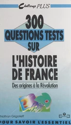 300 questions tests sur l'histoire de France (1). Des origines à la Révolution