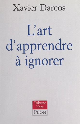 L'art d'apprendre à ignorer - Xavier Darcos - (Plon) réédition numérique FeniXX