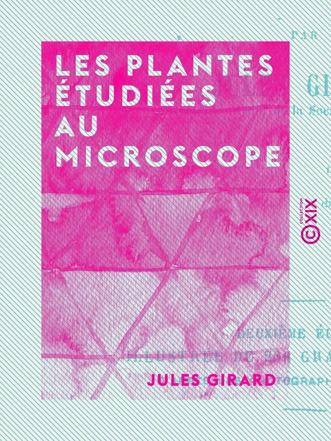 Les Plantes étudiées au microscope - Jules Girard - Collection XIX