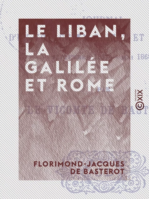 Le Liban, la Galilée et Rome - Florimond-Jacques de Basterot - Collection XIX