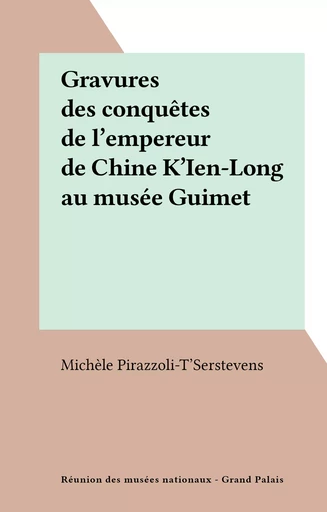 Gravures des conquêtes de l'empereur de Chine K'Ien-Long au musée Guimet - Michèle Pirazzoli-T'Serstevens - (Réunion des musées nationaux - Grand Palais) réédition numérique FeniXX