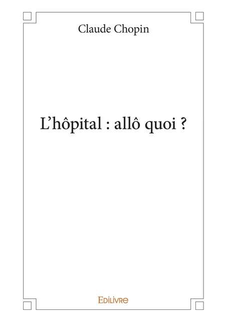 L'Hôpital : allô quoi ? - Claude Chopin - Editions Edilivre