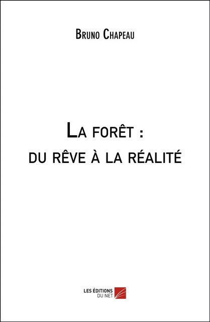 La forêt : du rêve à la réalité - Bruno Chapeau - Les Éditions du Net