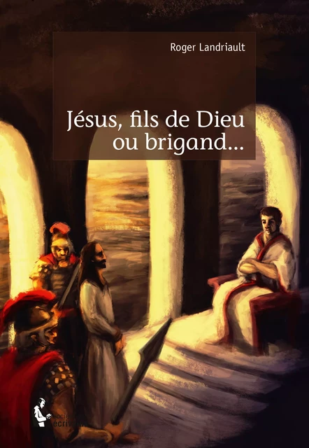 Jésus, fils de Dieu ou brigand... - Roger Landriault - Société des écrivains