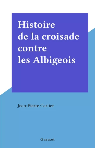 Histoire de la croisade contre les Albigeois - Jean-Pierre Cartier - (Grasset) réédition numérique FeniXX