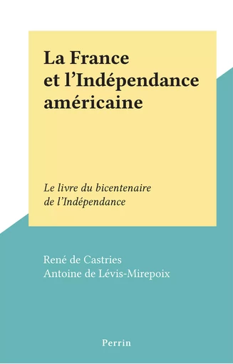 La France et l'Indépendance américaine - René de Castries - (Perrin) réédition numérique FeniXX