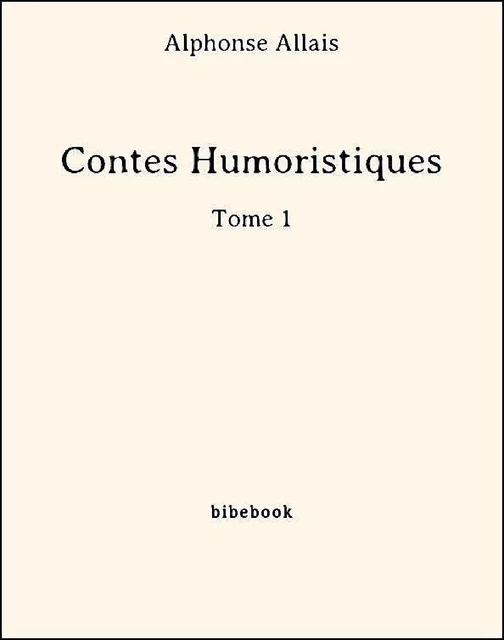 Contes Humoristiques - Tome 1 - Alphonse Allais - Bibebook