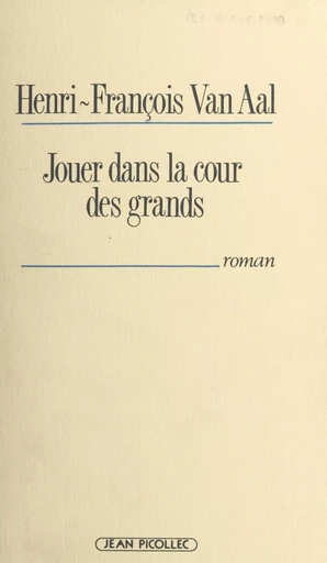 Jouer dans la cour des grands - Henri-François Van Aal - Jean Picollec