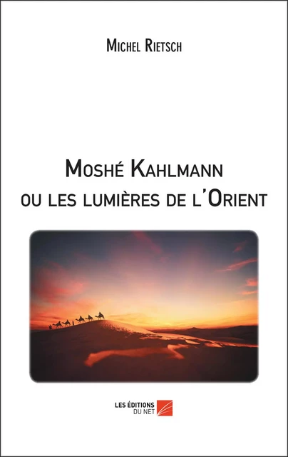 Moshé Kahlmann ou les lumières de l'Orient - Michel Rietsch - Les Éditions du Net