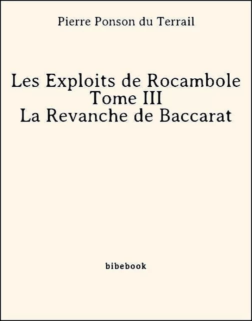 Les Exploits de Rocambole - Tome III - La Revanche de Baccarat - Pierre Ponson Du Terrail - Bibebook