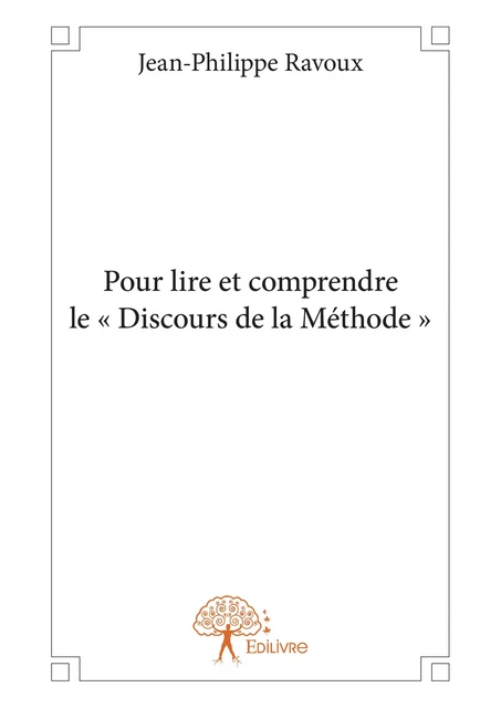 Pour lire et comprendre le « Discours de la Méthode » - Jean-Philippe Ravoux - Editions Edilivre