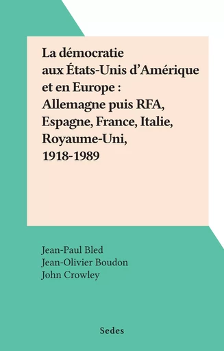 La démocratie aux États-Unis d'Amérique et en Europe : Allemagne puis RFA, Espagne, France, Italie, Royaume-Uni, 1918-1989 - Jean-Paul Bled, Jean-Olivier Boudon, John Crowley, Adrien Lherm, Isabelle Renaudet, Éric Vial - (Sedes) réédition numérique FeniXX