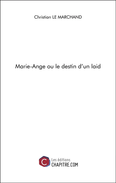 Marie-Ange ou le destin d'un laid - Christian Le Marchand - Les Editions Chapitre.com