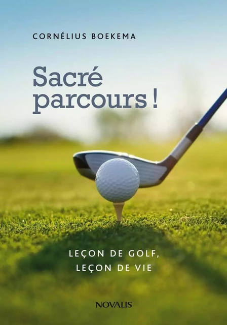 Sacré parcours! Leçon de golf, leçon de vie - Cornélius Boekema - Éditions Novalis