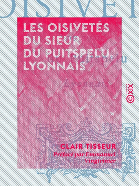 Les Oisivetés du sieur du Puitspelu, Lyonnais - Clair Tisseur, Emmanuel Vingtrinier - Collection XIX