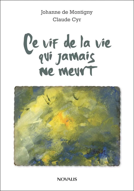 Ce vif de la vie qui jamais ne meurt - Johanne de Montigny, Claude Cyr - Éditions Novalis