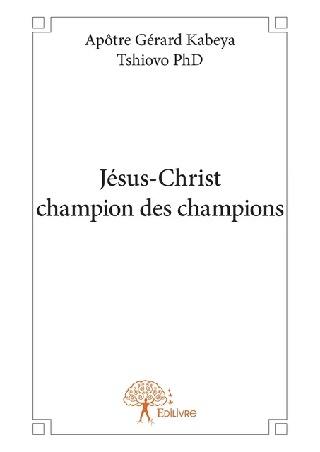 Jésus-Christ champion des champions - Apôtre Gerard Kabeya Tshiovo - Editions Edilivre