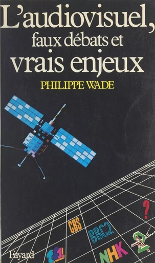 L'audiovisuel, faux débats et vrais enjeux - Philippe Wade - (Fayard) réédition numérique FeniXX