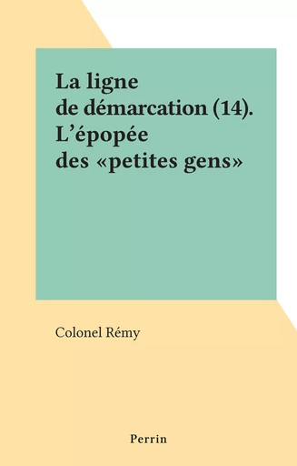 La ligne de démarcation (14). L'épopée des "petites gens" -  Colonel Rémy - (Perrin) réédition numérique FeniXX