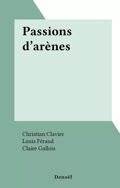 Passions d'arènes - Christian Clavier, Louis Féraud, Claire Gallois, Daniel Herrero, Serge July, Claude Viallat - (Denoël) réédition numérique FeniXX