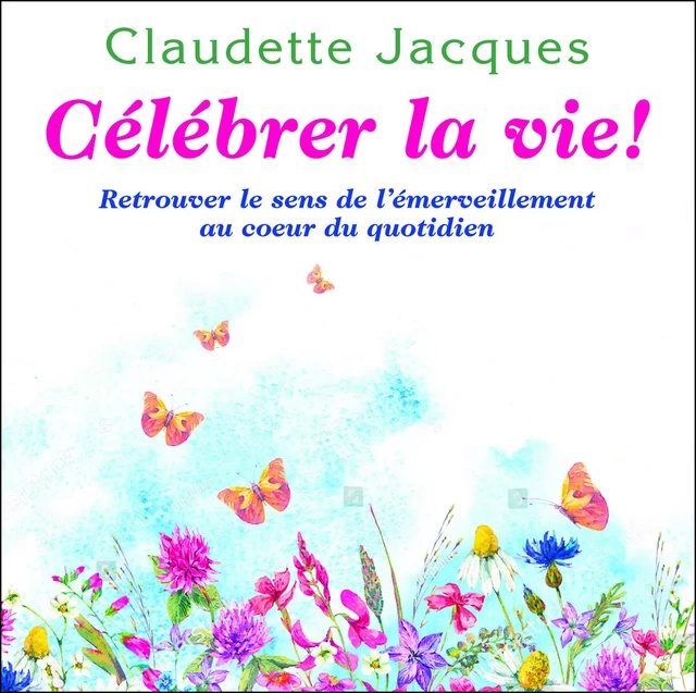 Célébrer la vie ! - Claudette Jacques - Dauphin Blanc