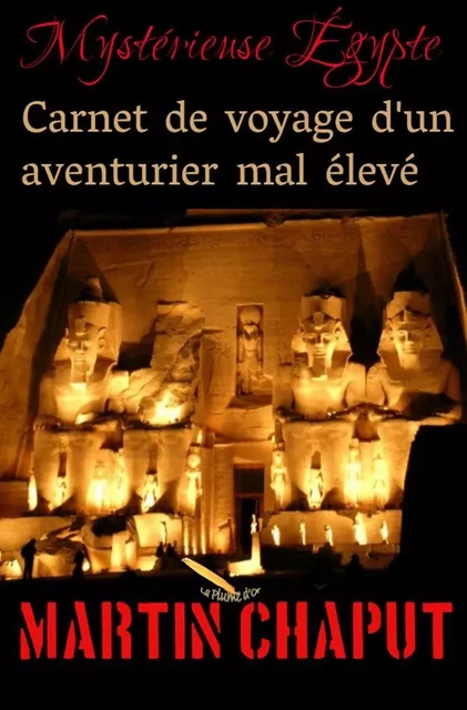 MYSTERIEUSE EGYPTE: CARNET DE VOYAGE D'UN AVENTURIER MAL ÉLEVÉ - Martin Chaput - Éditions La Plume D'or