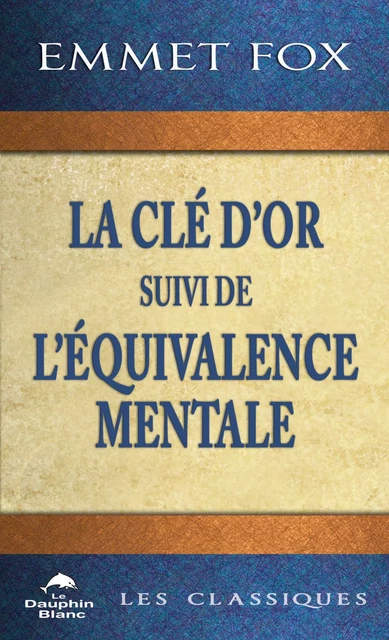 La Clé d'Or suivi de L'Équivalence mentale - Emmet Fox - Dauphin Blanc