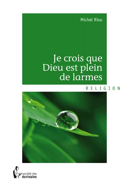 Je crois que Dieu est plein de larmes - Michel Riou - Société des écrivains