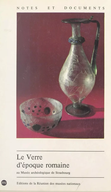 Le verre d'époque romaine au Musée archéologique de Strasbourg - Jacques Arveiller, Véronique Arveiller-Dulong - (Réunion des musées nationaux - Grand Palais) réédition numérique FeniXX