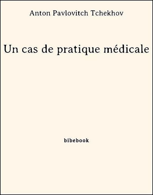 Un cas de pratique médicale - Anton Pavlovitch Tchekhov - Bibebook