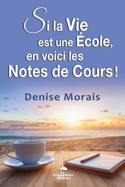 Si la vie est une école, en voici les notes de cours ! - Denise Morais - Dauphin Blanc