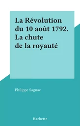 La Révolution du 10 août 1792. La chute de la royauté