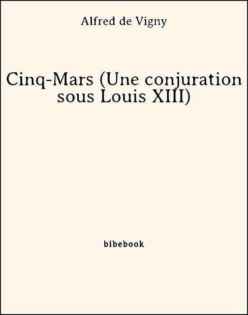 Cinq-Mars (Une conjuration sous Louis XIII) - Alfred De Vigny - Bibebook