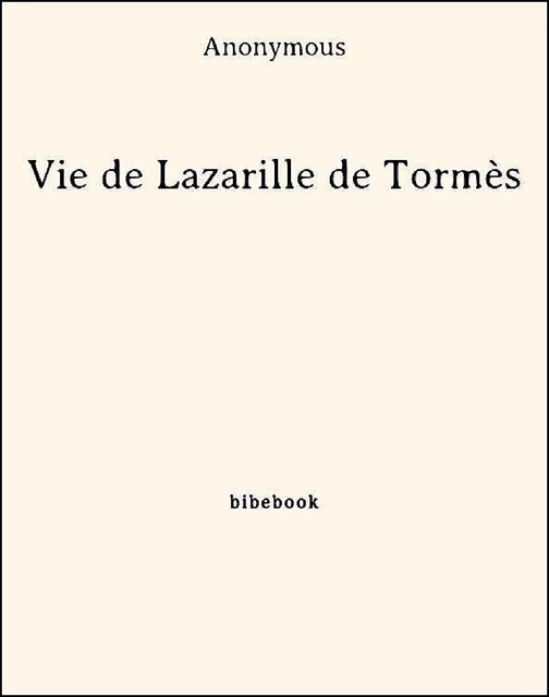 Vie de Lazarille de Tormès -  Anonymous - Bibebook