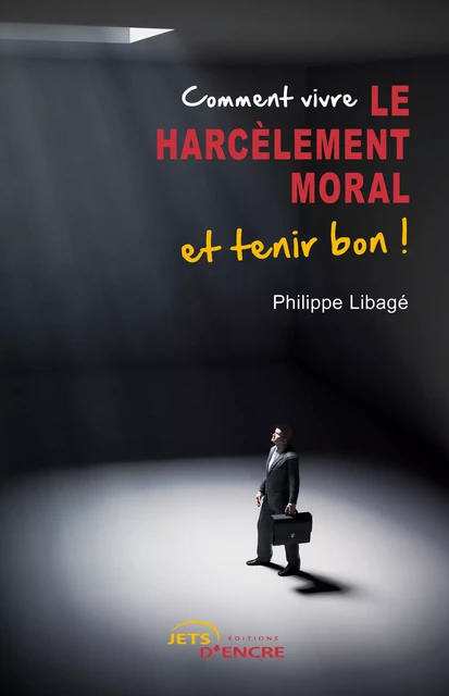 Comment vivre le harcèlement moral et tenir bon ! - Philippe Libagé - Editions Jets d'Encre